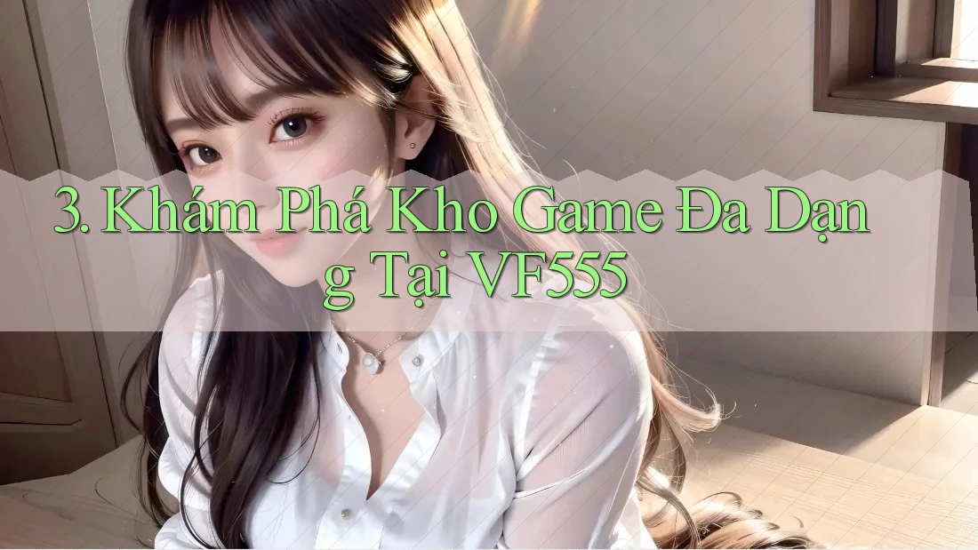 3. Khám Phá Kho Game Đa Dạng Tại VF555 3. Khám Phá Kho Game Đa Dạng Tại VF555