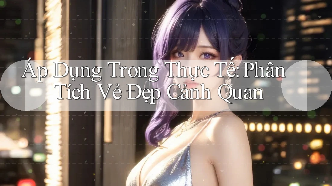 Áp Dụng Trong Thực Tế: Phân Tích Vẻ Đẹp Cảnh Quan Áp Dụng Trong Thực Tế: Phân Tích Vẻ Đẹp Cảnh Quan