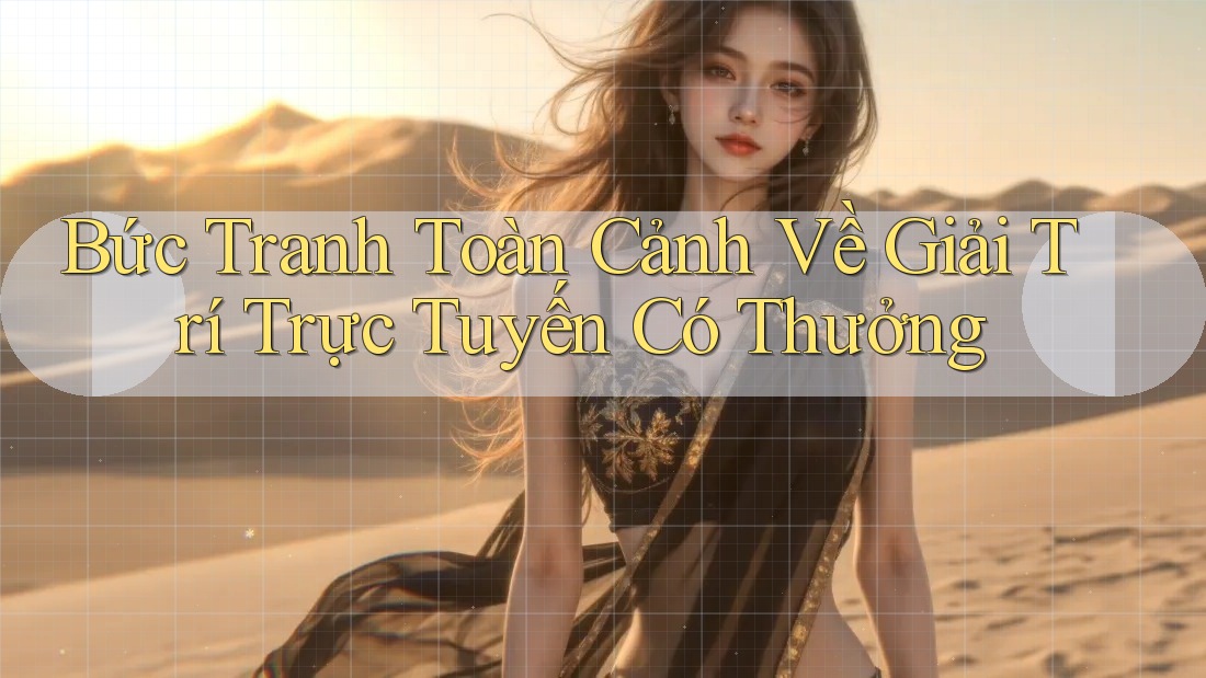 Bức Tranh Toàn Cảnh Về Giải Trí Trực Tuyến Có Thưởng Bức Tranh Toàn Cảnh Về Giải Trí Trực Tuyến Có Thưởng