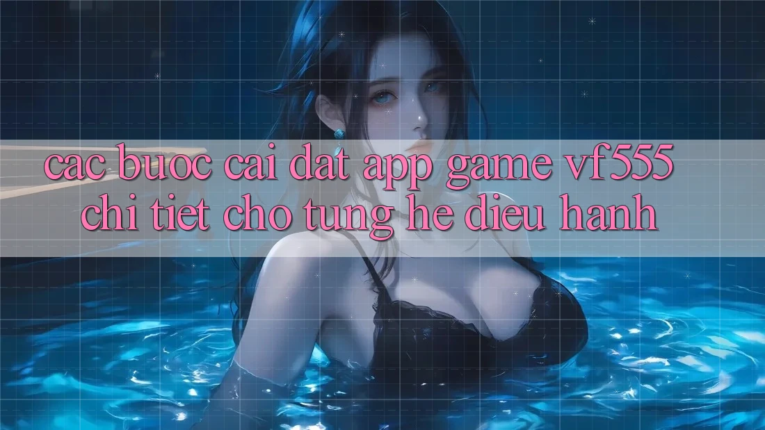 Các bước Cài đặt App Game VF555 Chi Tiết Cho Từng Hệ Điều Hành Các bước Cài đặt App Game VF555 Chi Tiết Cho Từng Hệ Điều Hành
