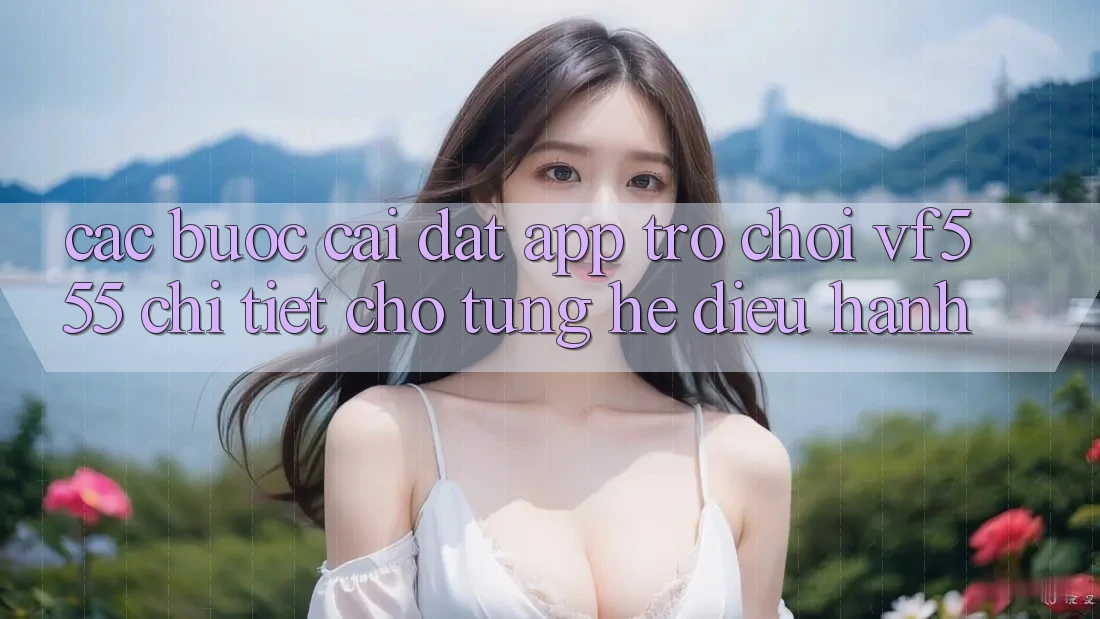 Các bước Cài đặt App Trò chơi VF555 Chi Tiết Cho Từng Hệ Điều Hành Các bước Cài đặt App Trò chơi VF555 Chi Tiết Cho Từng Hệ Điều Hành