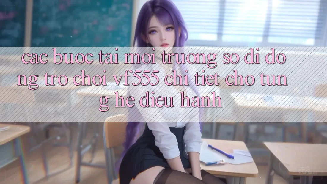 Các bước Tải Môi trường số di động Trò chơi VF555 Chi Tiết Cho Từng Hệ Điều Hành Các bước Tải Môi trường số di động Trò chơi VF555 Chi Tiết Cho Từng Hệ Điều Hành