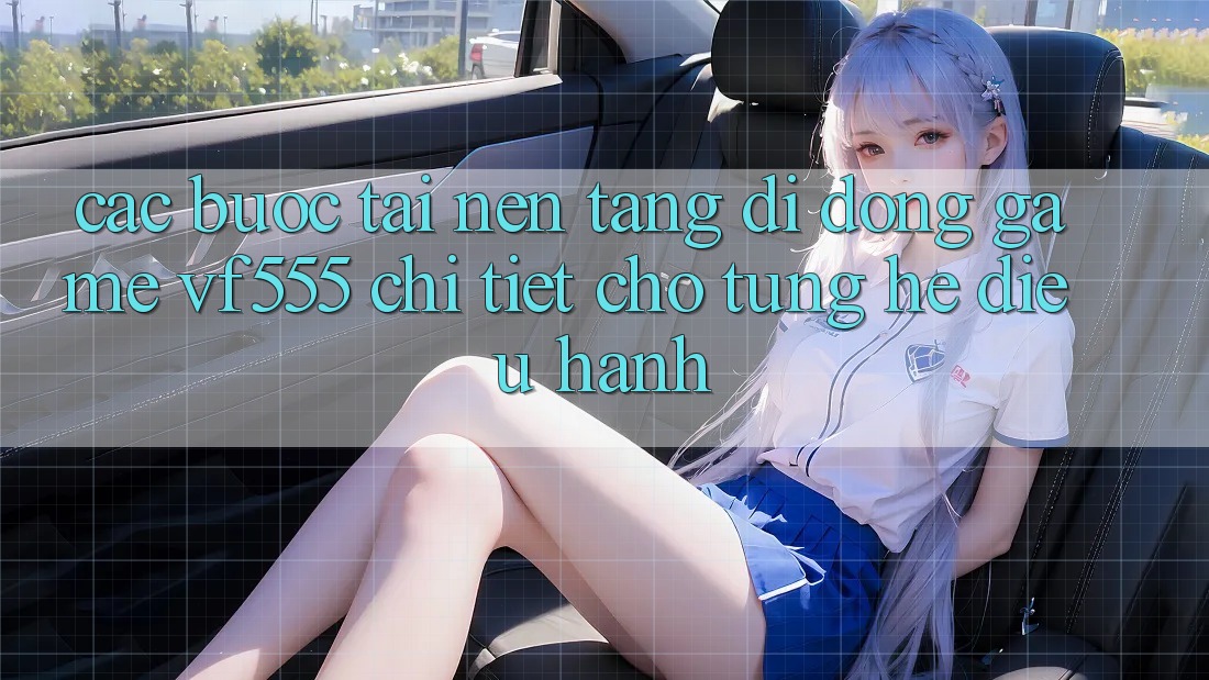 Các bước Tải Nền tảng di động Game VF555 Chi Tiết Cho Từng Hệ Điều Hành