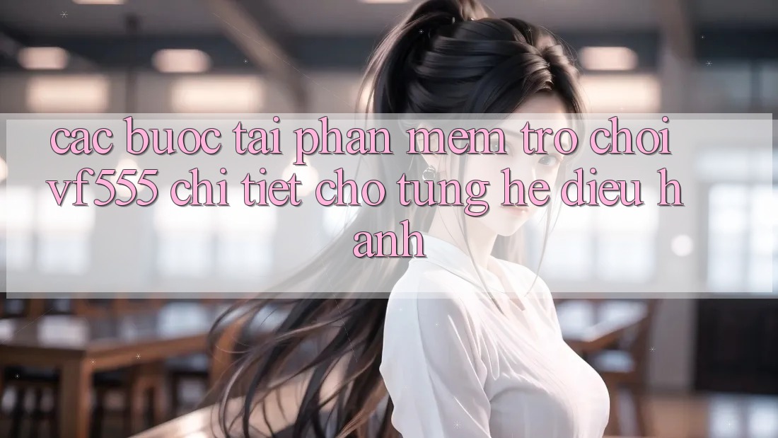Các bước Tải Phần mềm Trò chơi VF555 Chi Tiết Cho Từng Hệ Điều Hành Các bước Tải Phần mềm Trò chơi VF555 Chi Tiết Cho Từng Hệ Điều Hành