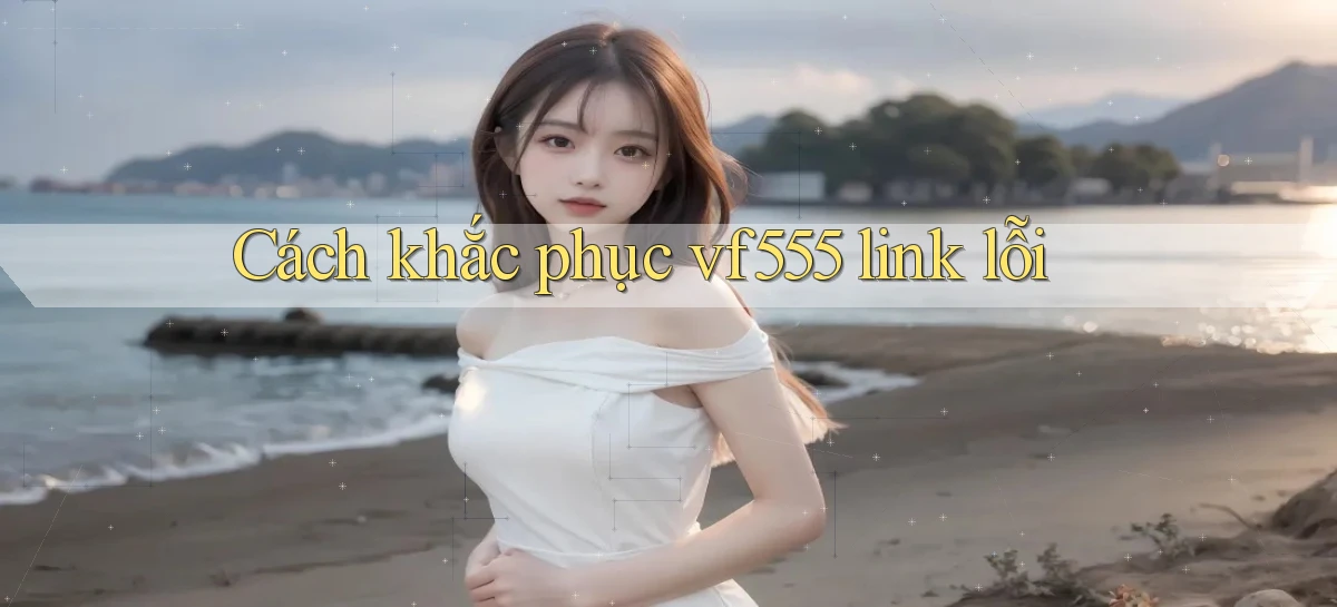 Cách khắc phục vf555 link lỗi