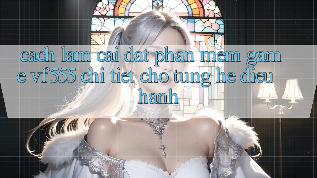 Cách làm Cài đặt Phần mềm Game VF555 Chi Tiết Cho Từng Hệ Điều Hành Cách làm Cài đặt Phần mềm Game VF555 Chi Tiết Cho Từng Hệ Điều Hành