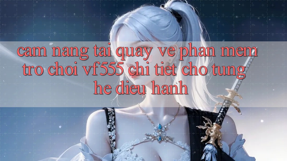 Cẩm nang Tải quay về Phần mềm Trò chơi VF555 Chi Tiết Cho Từng Hệ Điều Hành Cẩm nang Tải quay về Phần mềm Trò chơi VF555 Chi Tiết Cho Từng Hệ Điều Hành