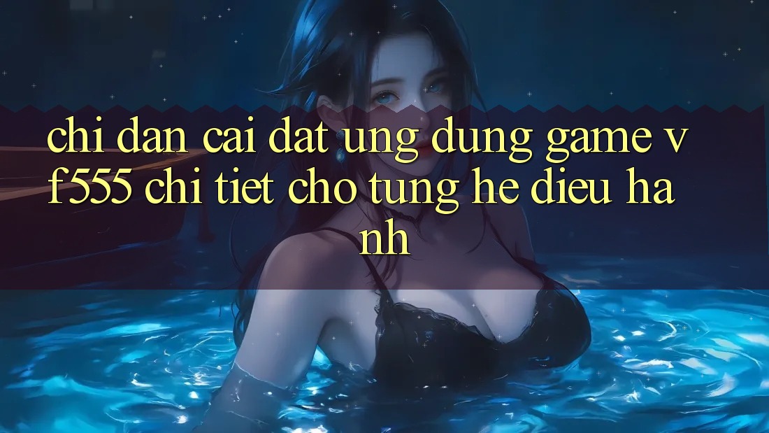 Chỉ dẫn Cài đặt Ứng dụng Game VF555 Chi Tiết Cho Từng Hệ Điều Hành Chỉ dẫn Cài đặt Ứng dụng Game VF555 Chi Tiết Cho Từng Hệ Điều Hành