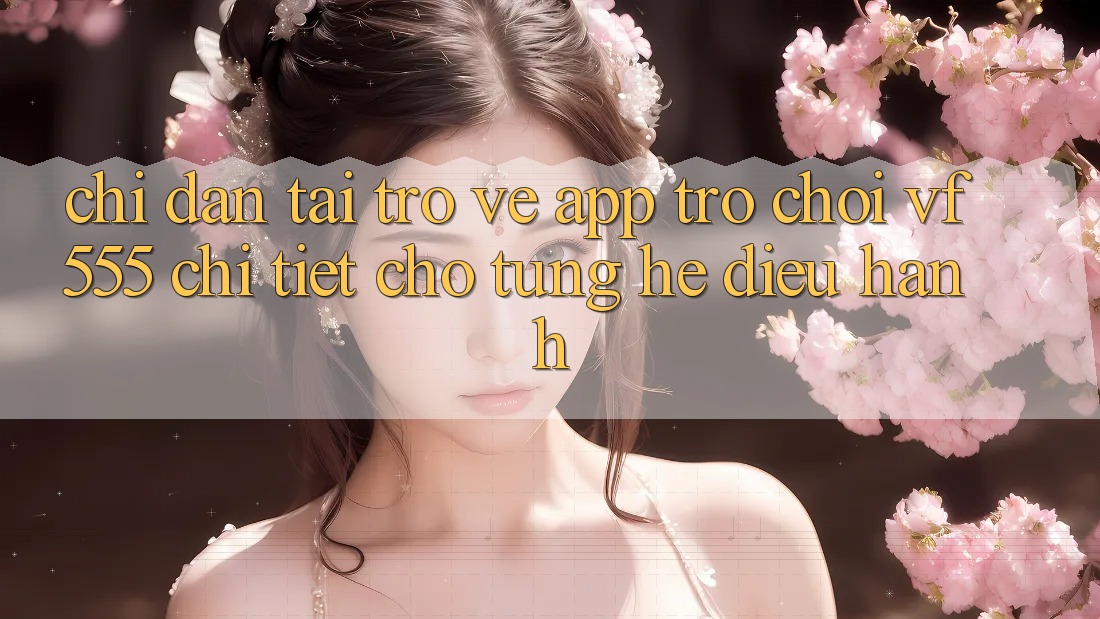Chỉ dẫn Tải trở về App Trò chơi VF555 Chi Tiết Cho Từng Hệ Điều Hành Chỉ dẫn Tải trở về App Trò chơi VF555 Chi Tiết Cho Từng Hệ Điều Hành