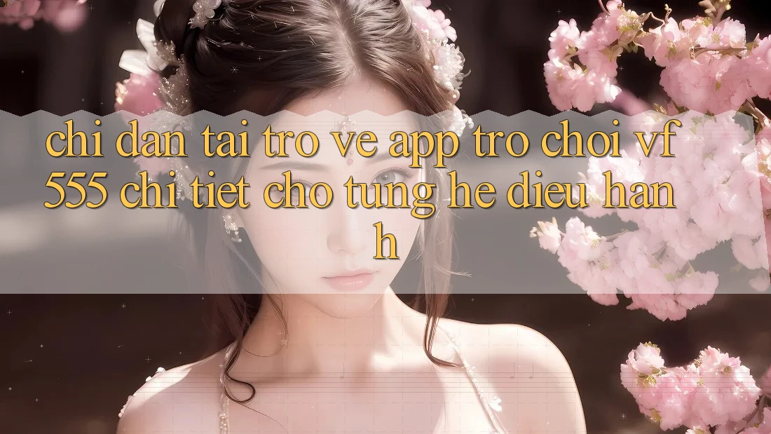 Chỉ dẫn Tải trở về App Trò chơi VF555 Chi Tiết Cho Từng Hệ Điều Hành Chỉ dẫn Tải trở về App Trò chơi VF555 Chi Tiết Cho Từng Hệ Điều Hành