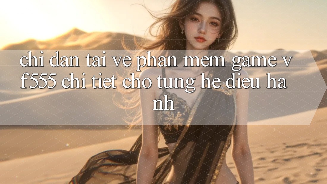 Chỉ dẫn Tải về Phần mềm Game VF555 Chi Tiết Cho Từng Hệ Điều Hành Chỉ dẫn Tải về Phần mềm Game VF555 Chi Tiết Cho Từng Hệ Điều Hành