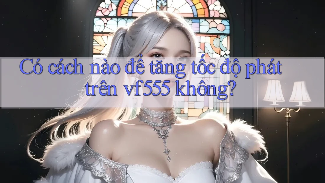 Có cách nào để tăng tốc độ phát trên vf555 không?