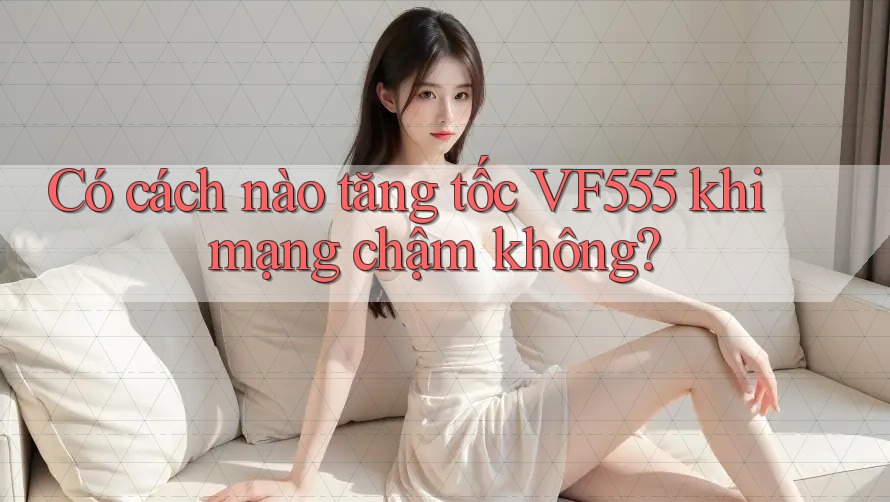 Có cách nào tăng tốc VF555 khi mạng chậm không? Có cách nào tăng tốc VF555 khi mạng chậm không?