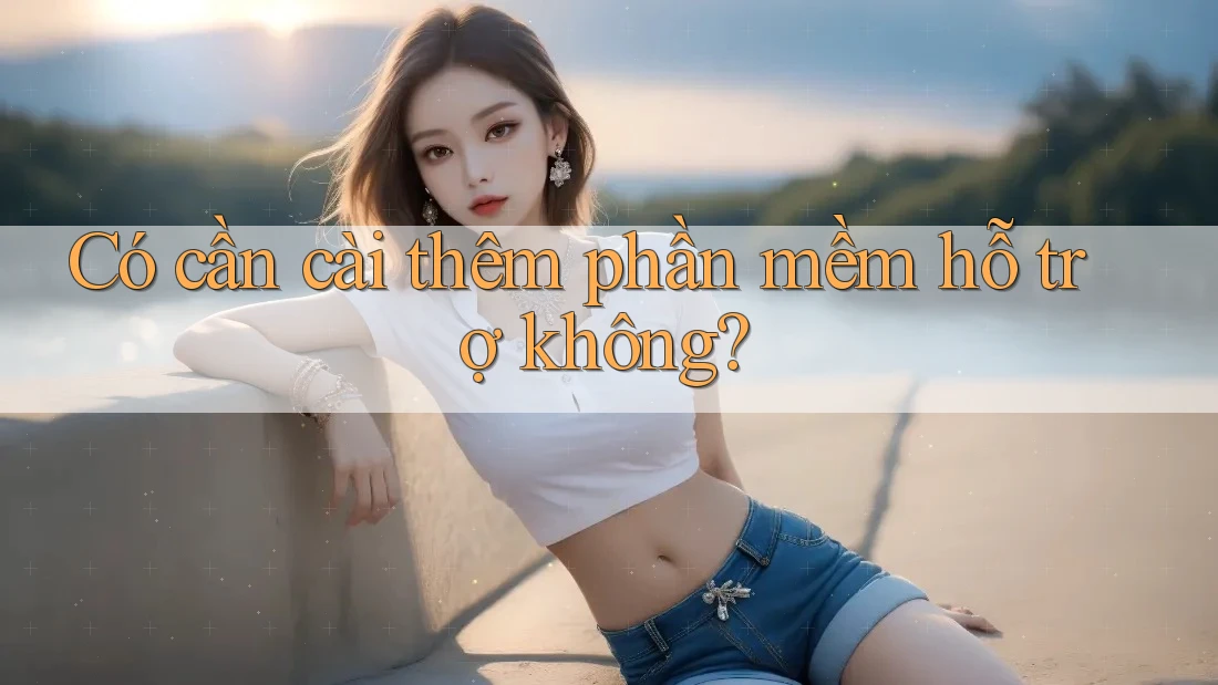 Có cần cài thêm phần mềm hỗ trợ không?