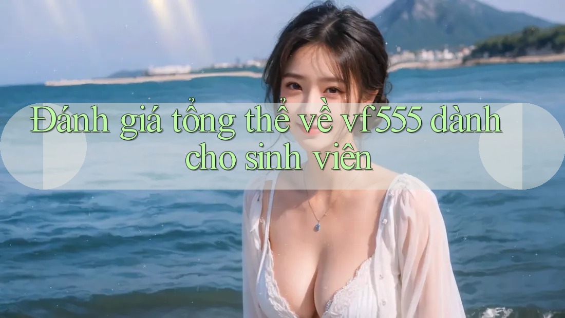 Đánh giá tổng thể về vf555 dành cho sinh viên Đánh giá tổng thể về vf555 dành cho sinh viên