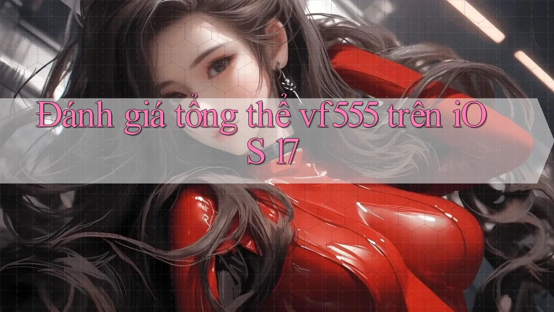 Đánh giá tổng thể vf555 trên iOS 17