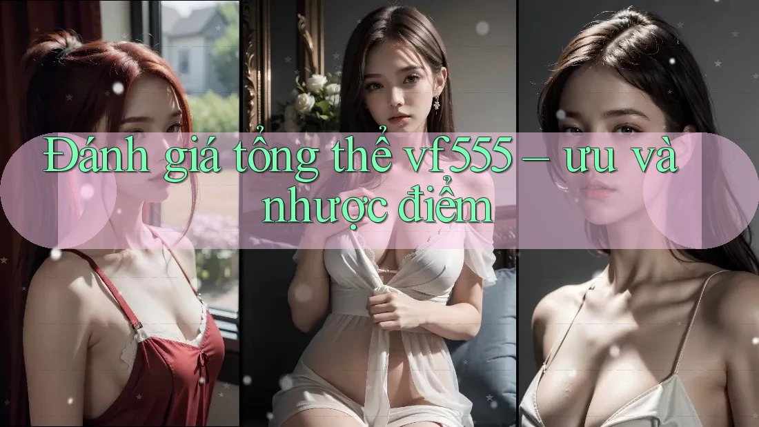 Đánh giá tổng thể vf555 – ưu và nhược điểm Đánh giá tổng thể vf555 – ưu và nhược điểm