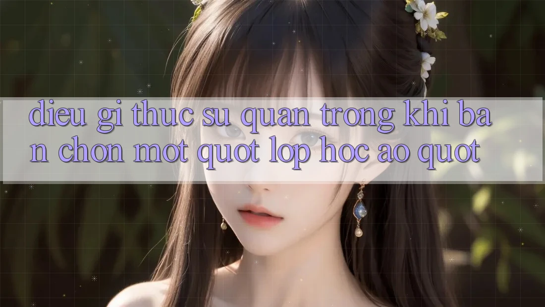 Điều Gì Thực Sự Quan Trọng Khi Bạn Chọn Một " Lớp Học Ảo" ? Điều Gì Thực Sự Quan Trọng Khi Bạn Chọn Một " Lớp Học Ảo" ?