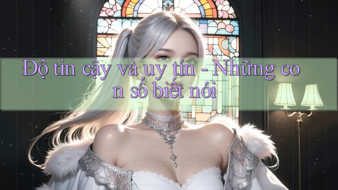Độ tin cậy và uy tín: Những con số biết nói