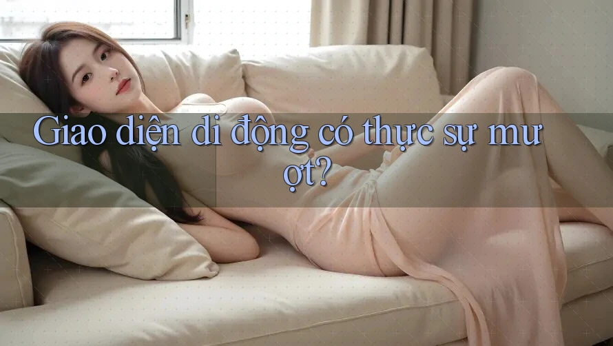 Giao diện di động có thực sự mượt?