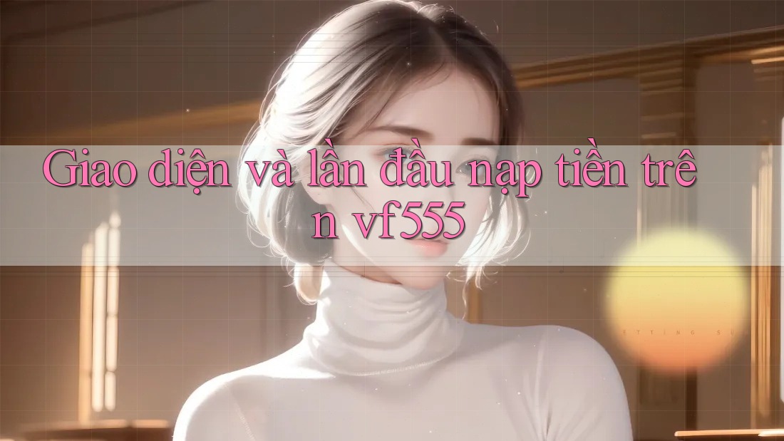 Giao diện và lần đầu nạp tiền trên vf555 Giao diện và lần đầu nạp tiền trên vf555