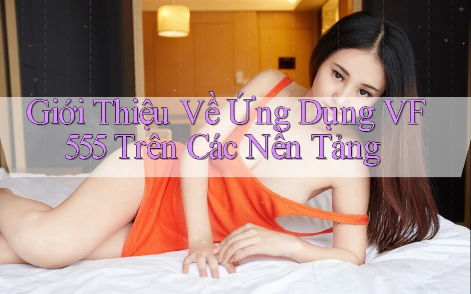Giới Thiệu Về Ứng Dụng VF555 Trên Các Nền Tảng