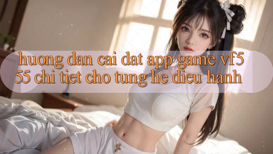 Hướng Dẫn Cài đặt App Game VF555 Chi Tiết Cho Từng Hệ Điều Hành Hướng Dẫn Cài đặt App Game VF555 Chi Tiết Cho Từng Hệ Điều Hành