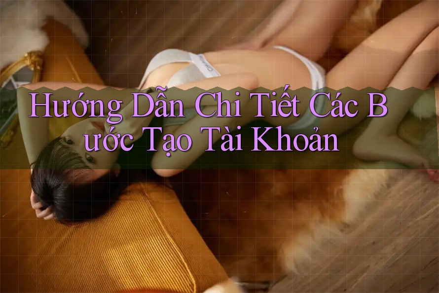 Hướng Dẫn Chi Tiết Các Bước Tạo Tài Khoản Hướng Dẫn Chi Tiết Các Bước Tạo Tài Khoản