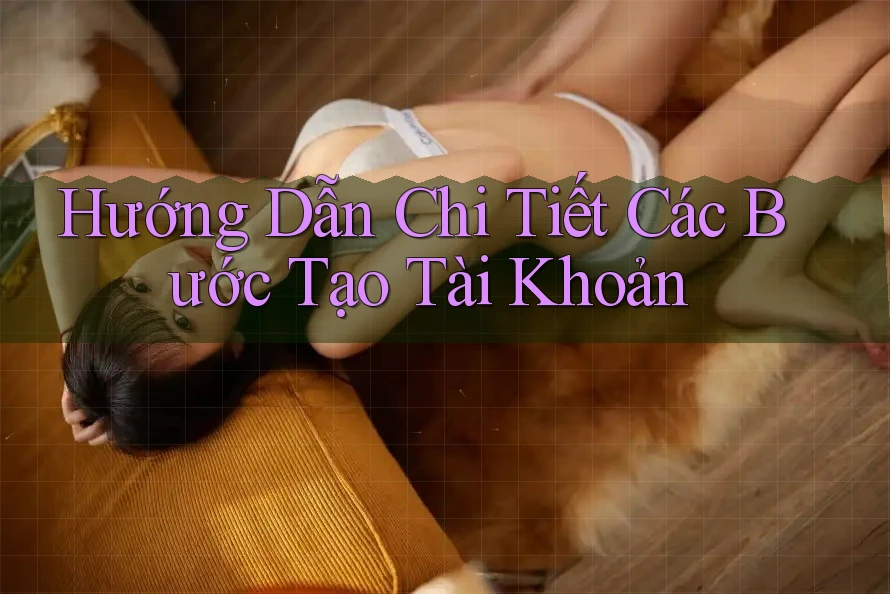 Hướng Dẫn Chi Tiết Các Bước Tạo Tài Khoản Hướng Dẫn Chi Tiết Các Bước Tạo Tài Khoản