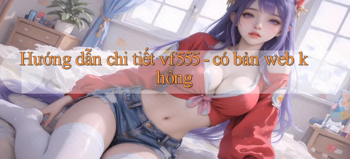 Hướng dẫn chi tiết vf555   có bản web không