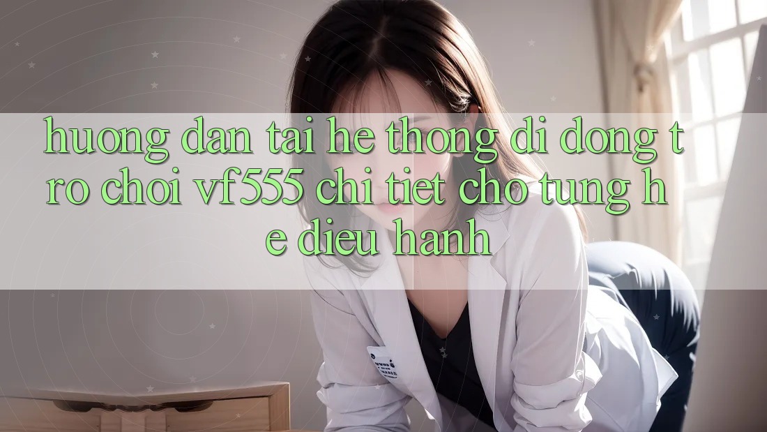 Hướng Dẫn Tải Hệ thống di động Trò chơi VF555 Chi Tiết Cho Từng Hệ Điều Hành Hướng Dẫn Tải Hệ thống di động Trò chơi VF555 Chi Tiết Cho Từng Hệ Điều Hành