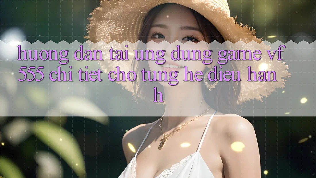 Hướng Dẫn Tải Ứng dụng Game VF555 Chi Tiết Cho Từng Hệ Điều Hành Hướng Dẫn Tải Ứng dụng Game VF555 Chi Tiết Cho Từng Hệ Điều Hành