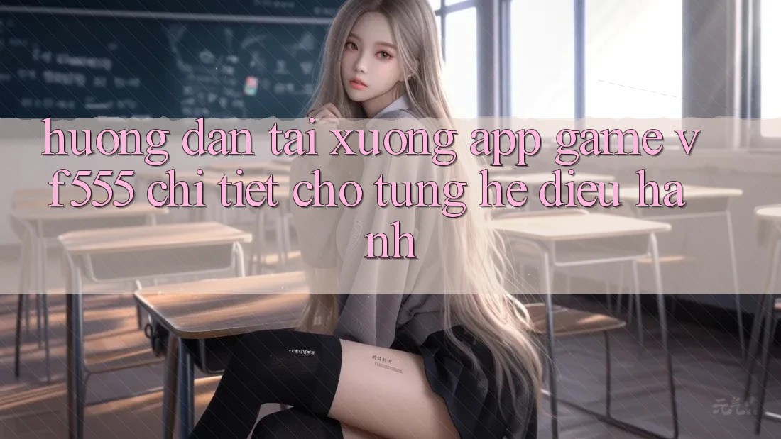 Hướng Dẫn Tải xuống App Game VF555 Chi Tiết Cho Từng Hệ Điều Hành Hướng Dẫn Tải xuống App Game VF555 Chi Tiết Cho Từng Hệ Điều Hành