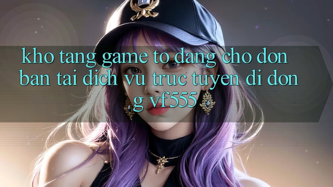 Kho Tàng Game To Đang Chờ Đón Bạn Tại Dịch vụ trực tuyến di động VF555 Kho Tàng Game To Đang Chờ Đón Bạn Tại Dịch vụ trực tuyến di động VF555