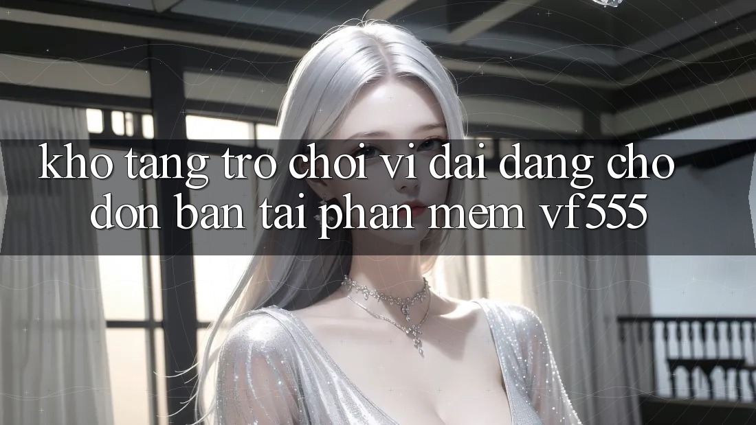 Kho Tàng Trò chơi Vĩ đại Đang Chờ Đón Bạn Tại Phần mềm VF555