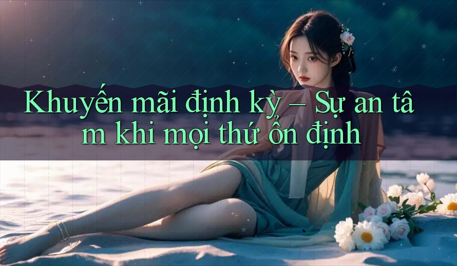 Khuyến mãi định kỳ – Sự an tâm khi mọi thứ ổn định