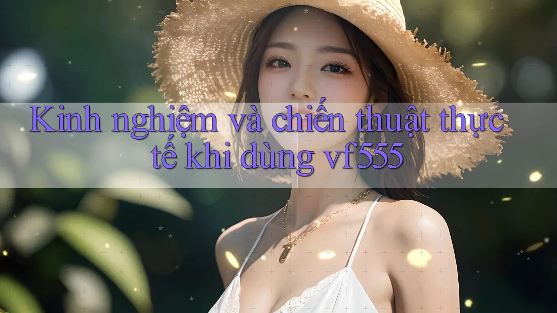 Kinh nghiệm và chiến thuật thực tế khi dùng vf555