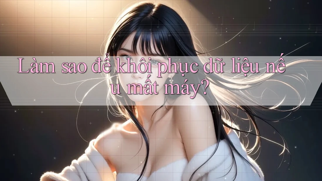 Làm sao để khôi phục dữ liệu nếu mất máy?