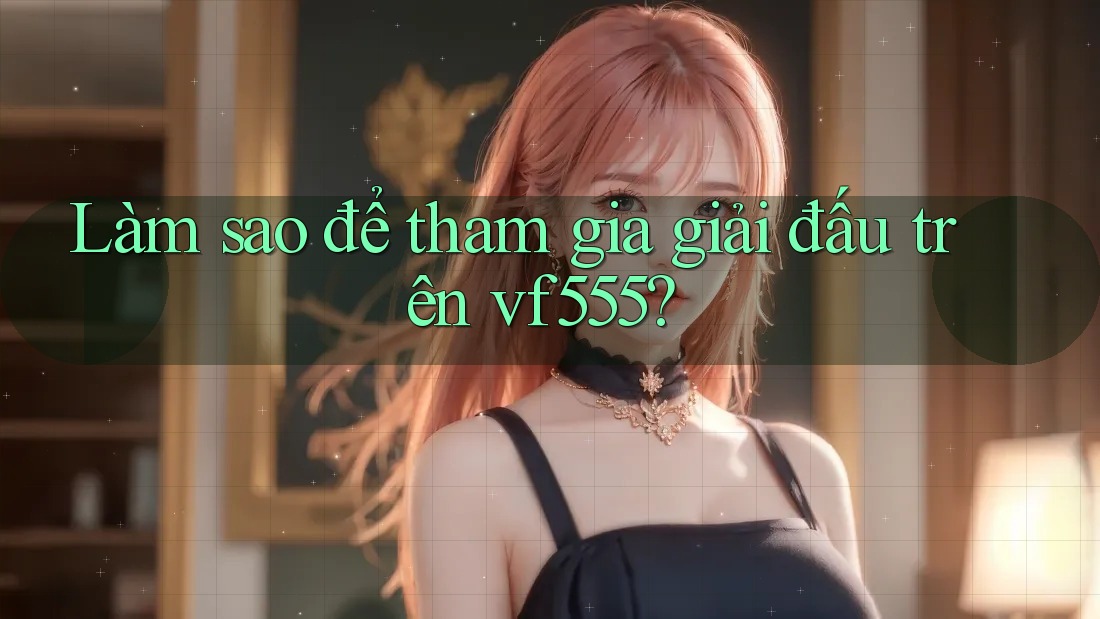 Làm sao để tham gia giải đấu trên vf555?
