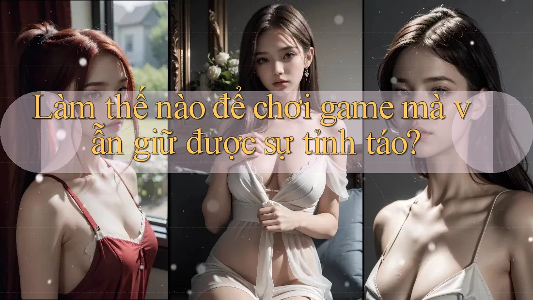 Làm thế nào để chơi game mà vẫn giữ được sự tỉnh táo?