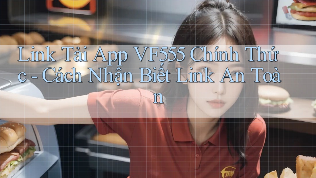 Link Tải App VF555 Chính Thức - Cách Nhận Biết Link An Toàn Link Tải App VF555 Chính Thức - Cách Nhận Biết Link An Toàn