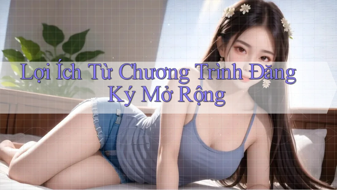 Lợi Ích Từ Chương Trình Đăng Ký Mở Rộng
