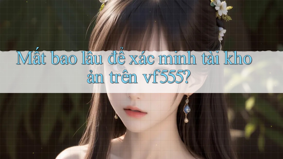 Mất bao lâu để xác minh tài khoản trên vf555? Mất bao lâu để xác minh tài khoản trên vf555?