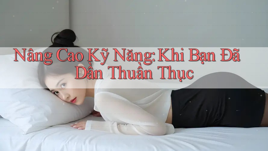 Nâng Cao Kỹ Năng: Khi Bạn Đã Dần Thuần Thục