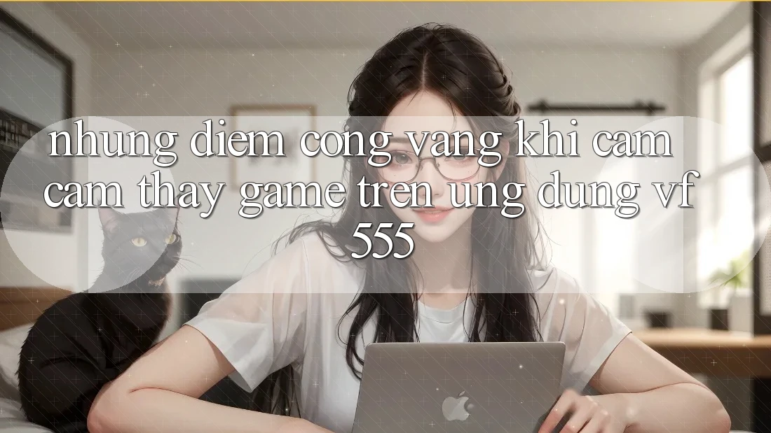 Những Điểm Cộng Vàng Khi Cảm cảm thấy Game Trên Ứng dụng VF555