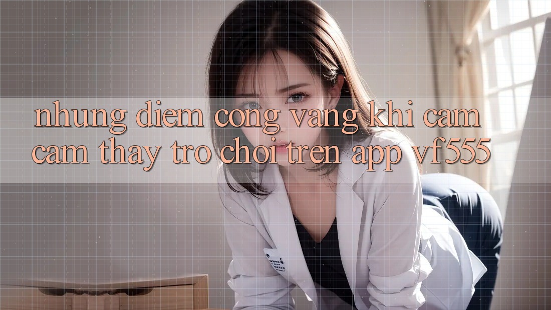 Những Điểm Cộng Vàng Khi Cảm cảm thấy Trò chơi Trên App VF555