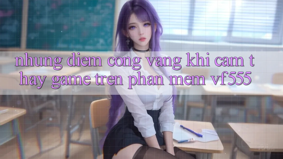 Những Điểm Cộng Vàng Khi Cảm thấy Game Trên Phần mềm VF555 Những Điểm Cộng Vàng Khi Cảm thấy Game Trên Phần mềm VF555