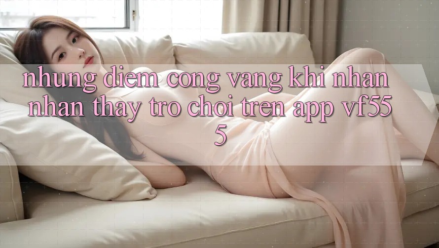 Những Điểm Cộng Vàng Khi Nhận nhận thấy Trò chơi Trên App VF555