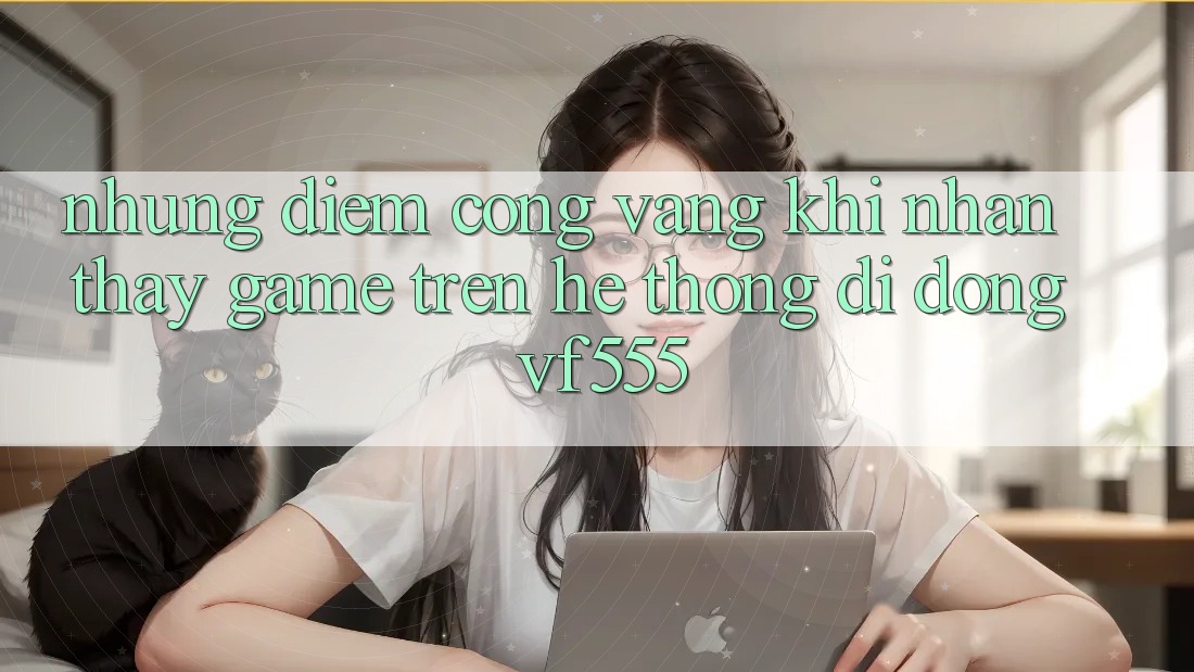 Những Điểm Cộng Vàng Khi Nhận thấy Game Trên Hệ thống di động VF555