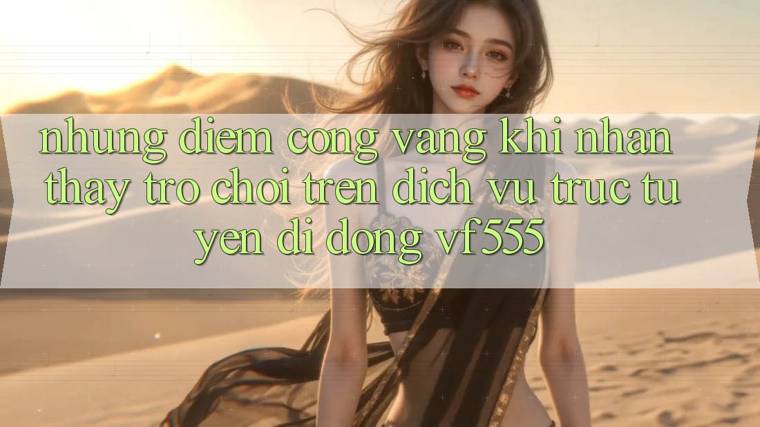 Những Điểm Cộng Vàng Khi Nhận thấy Trò chơi Trên Dịch vụ trực tuyến di động VF555